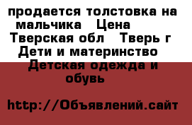 продается толстовка на мальчика › Цена ­ 400 - Тверская обл., Тверь г. Дети и материнство » Детская одежда и обувь   